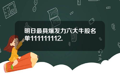 明日最具爆发力六大牛股名单111111112.