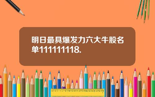 明日最具爆发力六大牛股名单111111118.