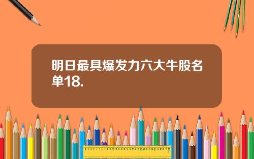 明日最具爆发力六大牛股名单18.