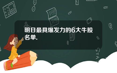 明日最具爆发力的6大牛股名单.