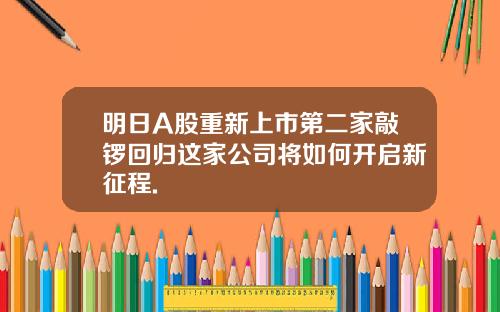 明日A股重新上市第二家敲锣回归这家公司将如何开启新征程.