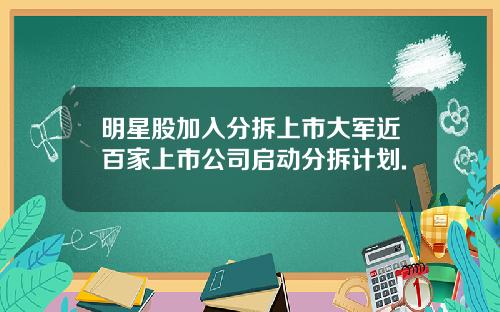 明星股加入分拆上市大军近百家上市公司启动分拆计划.