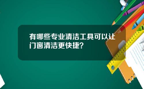 有哪些专业清洁工具可以让门窗清洁更快捷？