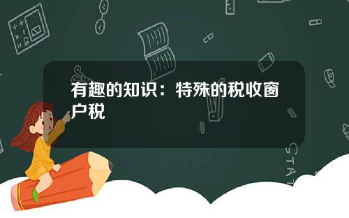 有趣的知识：特殊的税收窗户税