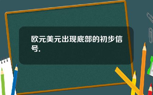 欧元美元出现底部的初步信号.