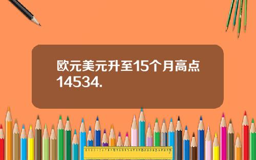 欧元美元升至15个月高点14534.