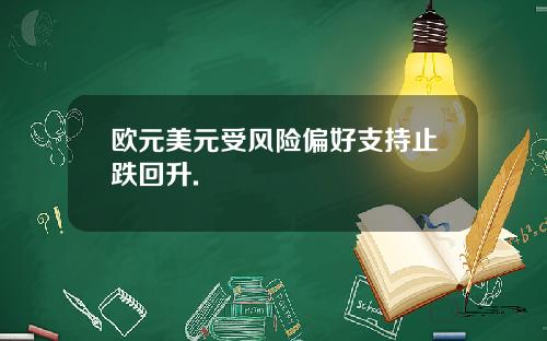 欧元美元受风险偏好支持止跌回升.