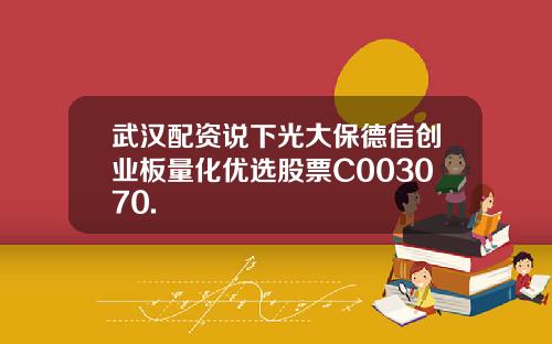 武汉配资说下光大保德信创业板量化优选股票C003070.