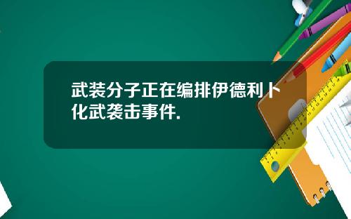 武装分子正在编排伊德利卜化武袭击事件.