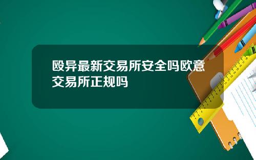 殴异最新交易所安全吗欧意交易所正规吗