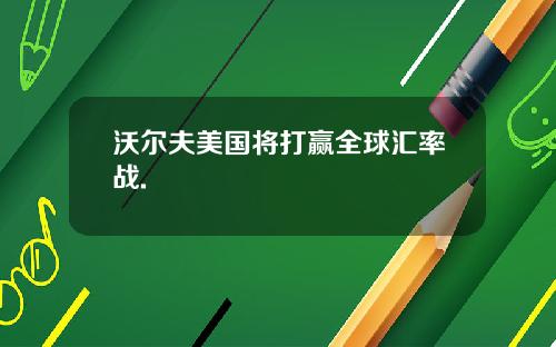 沃尔夫美国将打赢全球汇率战.