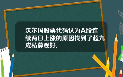 沃尔玛股票代码认为A股连续两日上涨的原因找到了超九成私募观好.