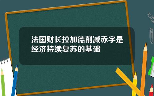 法国财长拉加德削减赤字是经济持续复苏的基础