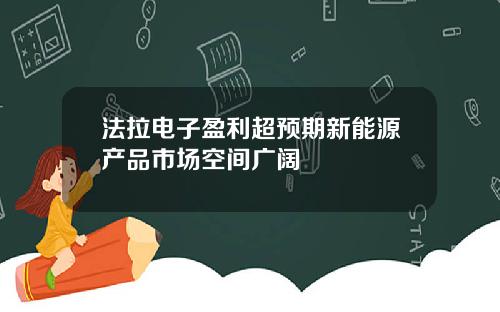 法拉电子盈利超预期新能源产品市场空间广阔