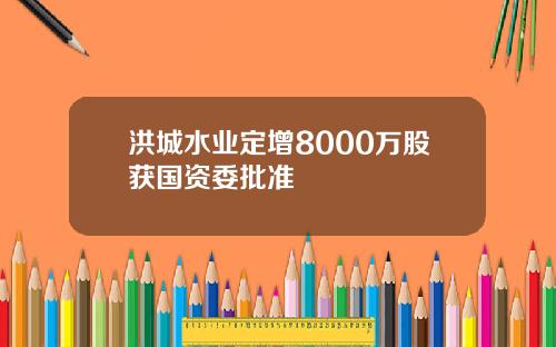 洪城水业定增8000万股获国资委批准