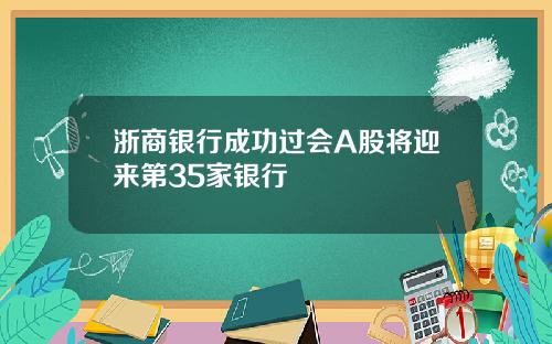 浙商银行成功过会A股将迎来第35家银行