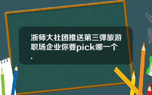 浙师大社团推送第三弹旅游职场企业你要pick哪一个.