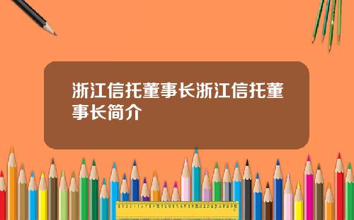 浙江信托董事长浙江信托董事长简介