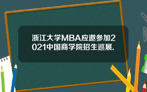 浙江大学MBA应邀参加2021中国商学院招生巡展.