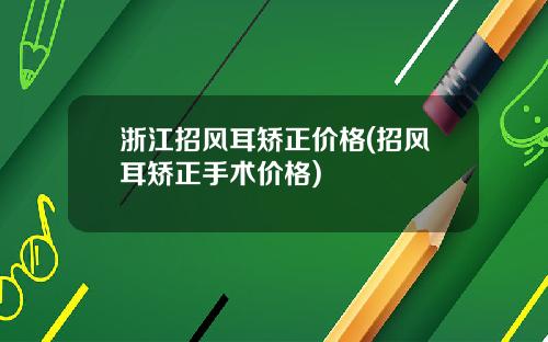 浙江招风耳矫正价格(招风耳矫正手术价格)