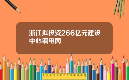 浙江拟投资266亿元建设中心镇电网