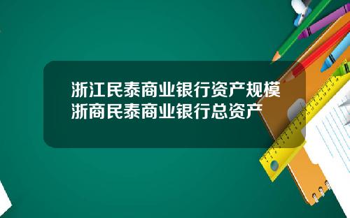 浙江民泰商业银行资产规模浙商民泰商业银行总资产