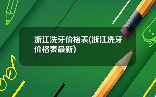 浙江洗牙价格表(浙江洗牙价格表最新)