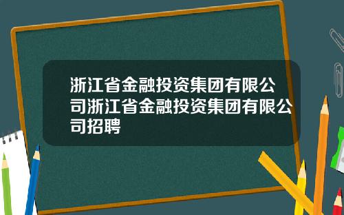 浙江省金融投资集团有限公司浙江省金融投资集团有限公司招聘