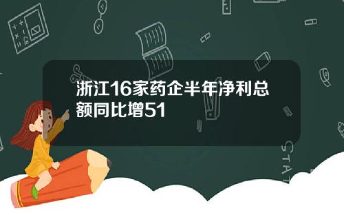 浙江16家药企半年净利总额同比增51