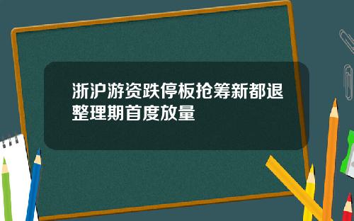 浙沪游资跌停板抢筹新都退整理期首度放量