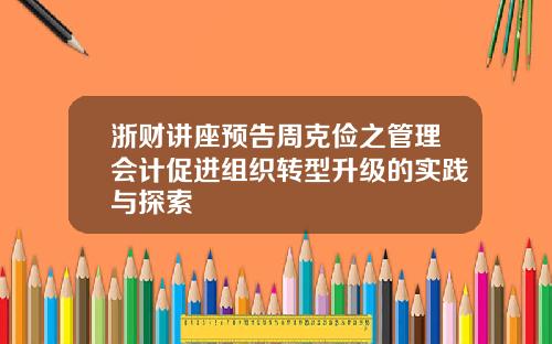 浙财讲座预告周克俭之管理会计促进组织转型升级的实践与探索