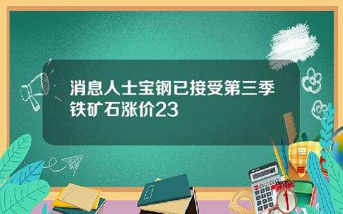 消息人士宝钢已接受第三季铁矿石涨价23