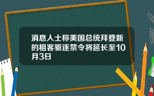 消息人士称美国总统拜登新的租客驱逐禁令将延长至10月3日