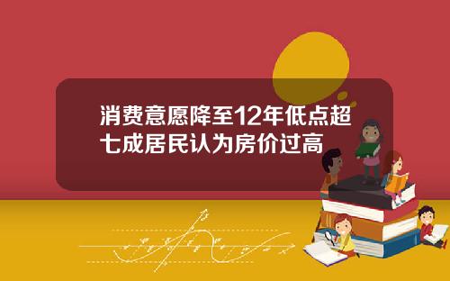 消费意愿降至12年低点超七成居民认为房价过高