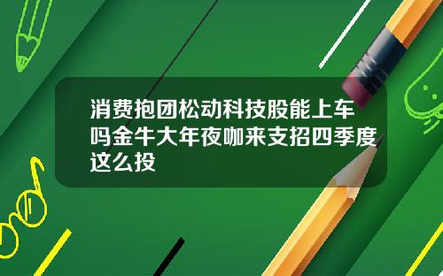 消费抱团松动科技股能上车吗金牛大年夜咖来支招四季度这么投