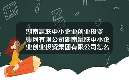 湖南赢联中小企业创业投资集团有限公司湖南赢联中小企业创业投资集团有限公司怎么样