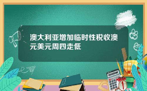 澳大利亚增加临时性税收澳元美元周四走低