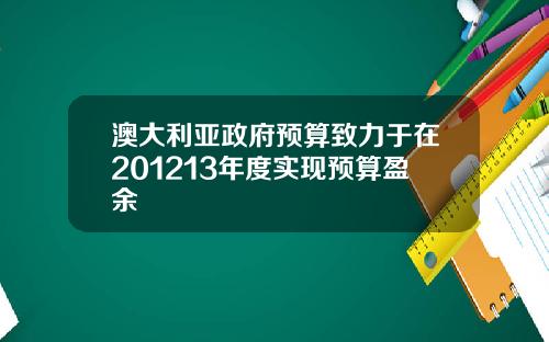 澳大利亚政府预算致力于在201213年度实现预算盈余