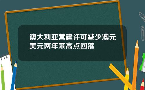 澳大利亚营建许可减少澳元美元两年来高点回落