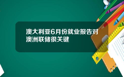 澳大利亚6月份就业报告对澳洲联储很关键