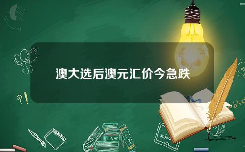 澳大选后澳元汇价今急跌