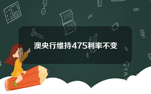 澳央行维持475利率不变