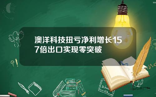 澳洋科技扭亏净利增长157倍出口实现零突破