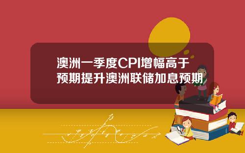 澳洲一季度CPI增幅高于预期提升澳洲联储加息预期