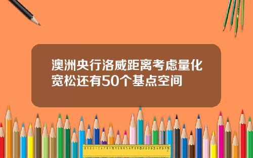 澳洲央行洛威距离考虑量化宽松还有50个基点空间