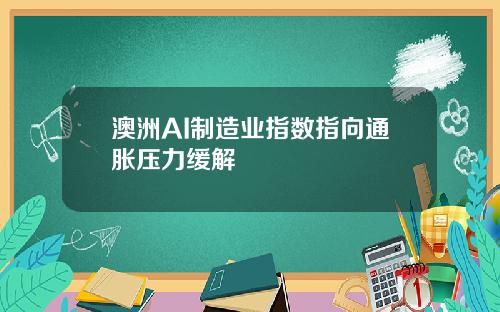 澳洲AI制造业指数指向通胀压力缓解