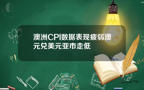 澳洲CPI数据表现疲弱澳元兑美元亚市走低