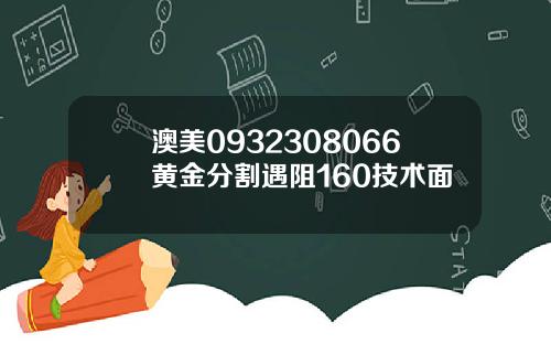 澳美0932308066黄金分割遇阻160技术面