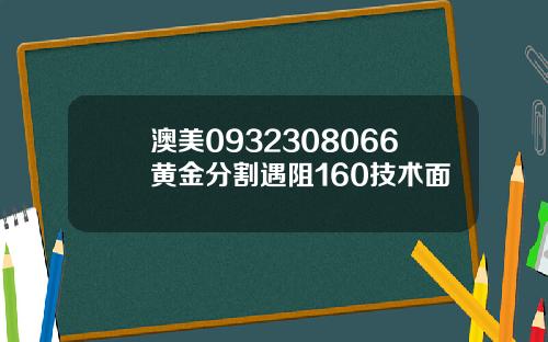 澳美0932308066黄金分割遇阻160技术面