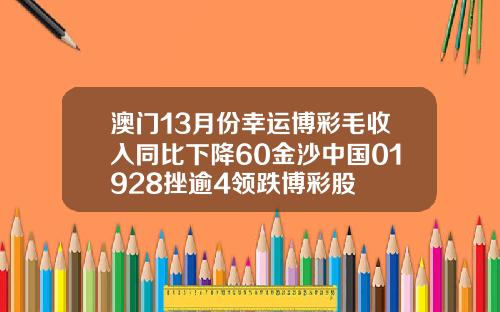 澳门13月份幸运博彩毛收入同比下降60金沙中国01928挫逾4领跌博彩股